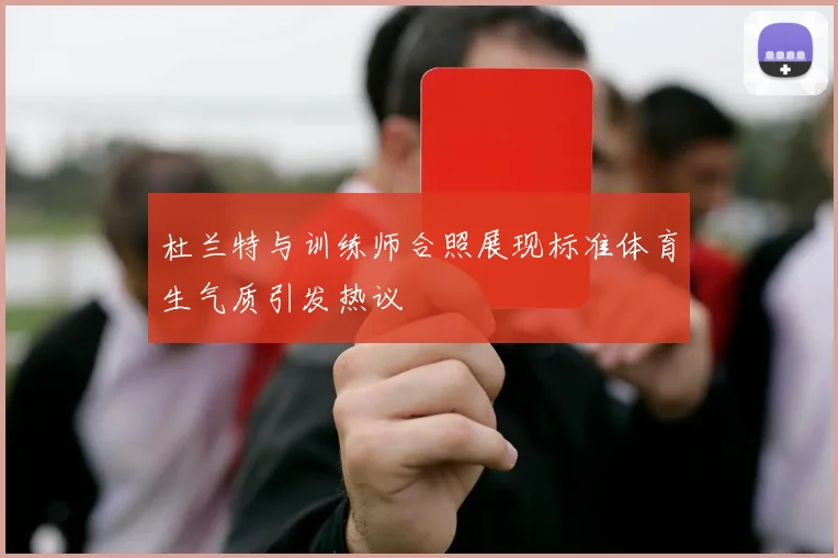 杜兰特与训练师合照展现标准体育生气质引发热议