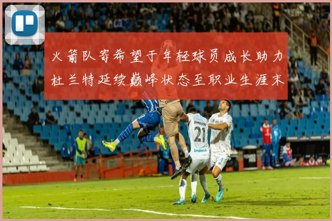 火箭队寄希望于年轻球员成长助力杜兰特延续巅峰状态至职业生涯末期