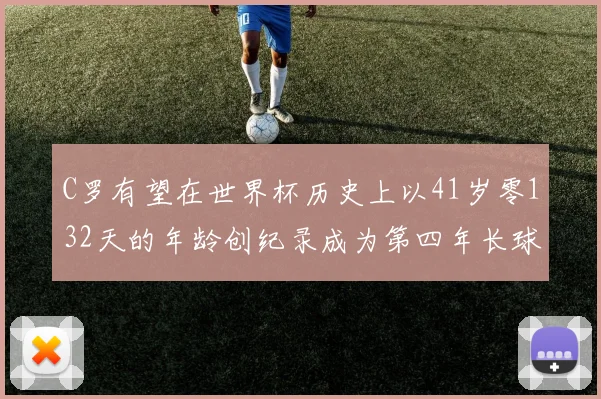 C罗有望在世界杯历史上以41岁零132天的年龄创纪录成为第四年长球员