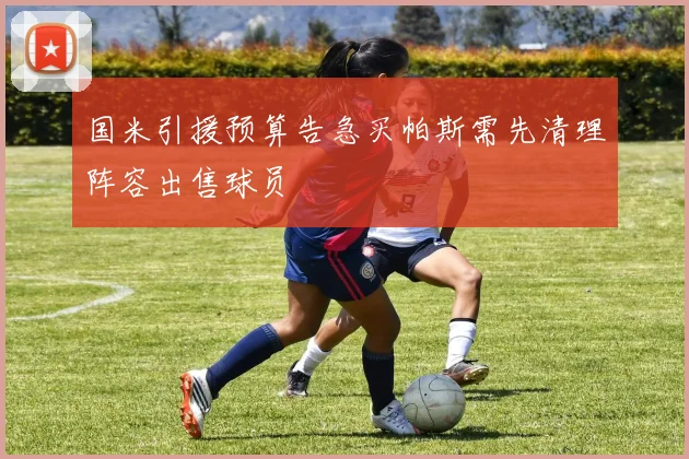 国米引援预算告急买帕斯需先清理阵容出售球员