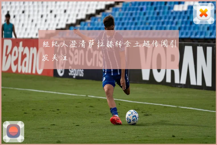 经纪人澄清萨拉赫转会土超传闻引发关注
