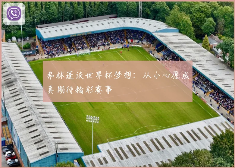 弗林蓬谈世界杯梦想：从小心愿成真期待精彩赛事