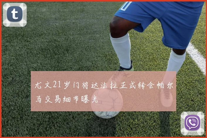 尤文21岁门将达法拉正式转会帕尔马交易细节曝光