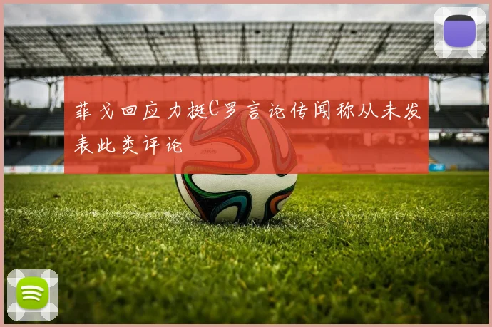 菲戈回应力挺C罗言论传闻称从未发表此类评论