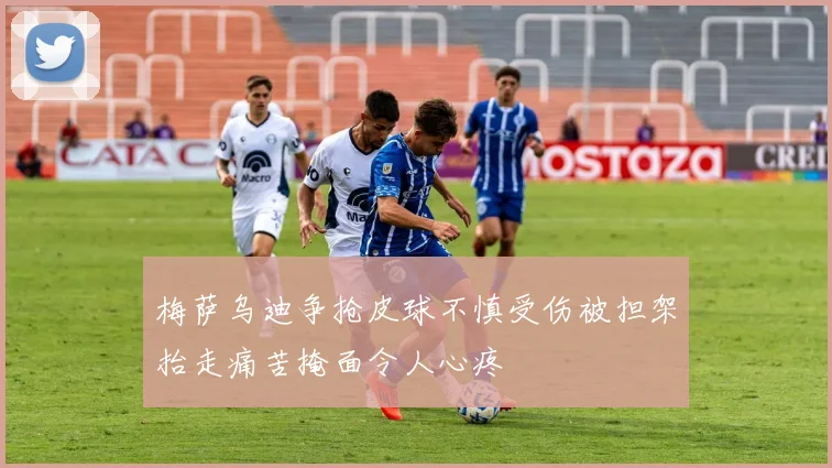 梅萨乌迪争抢皮球不慎受伤被担架抬走痛苦掩面令人心疼