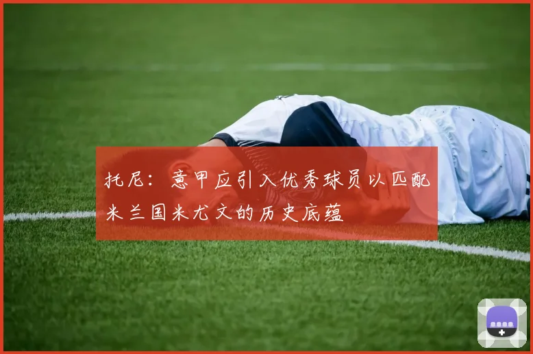 托尼：意甲应引入优秀球员以匹配米兰国米尤文的历史底蕴