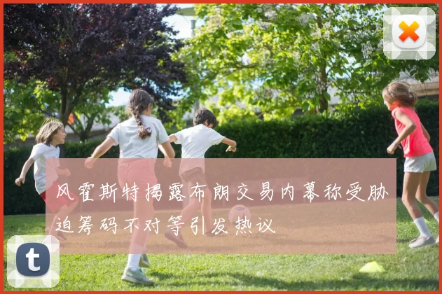 风霍斯特揭露布朗交易内幕称受胁迫筹码不对等引发热议