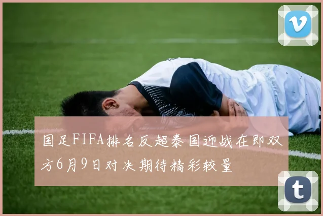 国足FIFA排名反超泰国迎战在即双方6月9日对决期待精彩较量