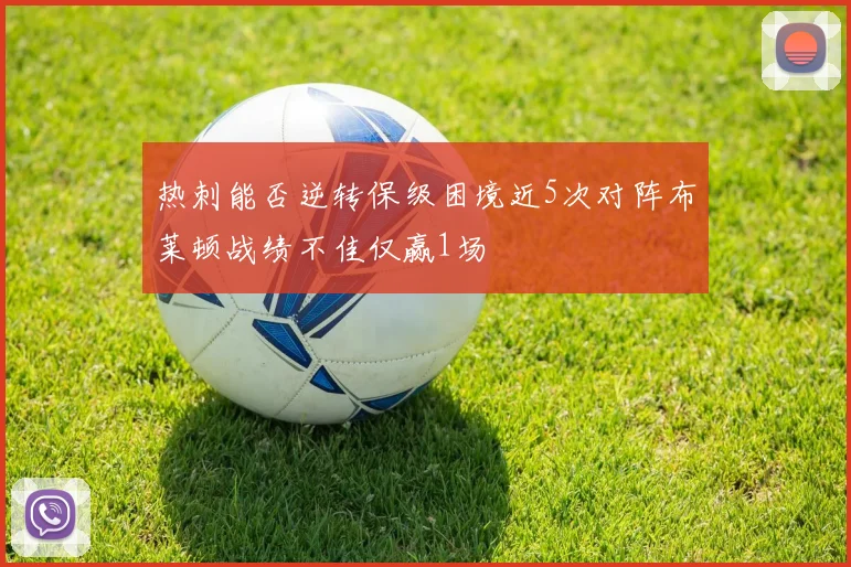 热刺能否逆转保级困境近5次对阵布莱顿战绩不佳仅赢1场